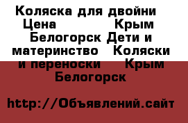 Коляска для двойни › Цена ­ 10 000 - Крым, Белогорск Дети и материнство » Коляски и переноски   . Крым,Белогорск